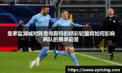 皇家盐湖城对阵曼彻斯特的精彩较量将如何影响两队的赛季前景