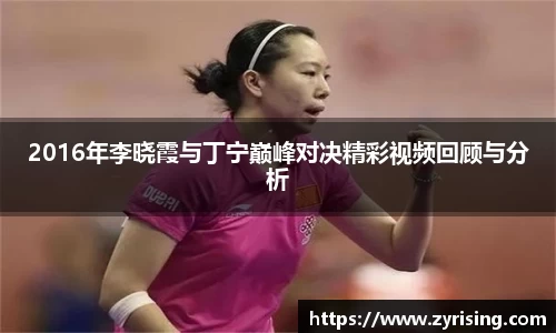 2016年李晓霞与丁宁巅峰对决精彩视频回顾与分析