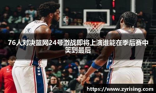 76人对决篮网24号激战即将上演谁能在季后赛中笑到最后