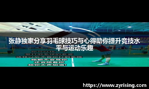 张静独家分享羽毛球技巧与心得助你提升竞技水平与运动乐趣