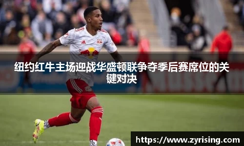 纽约红牛主场迎战华盛顿联争夺季后赛席位的关键对决